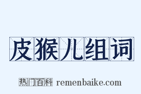 皮猴儿组词是什么意思的图片